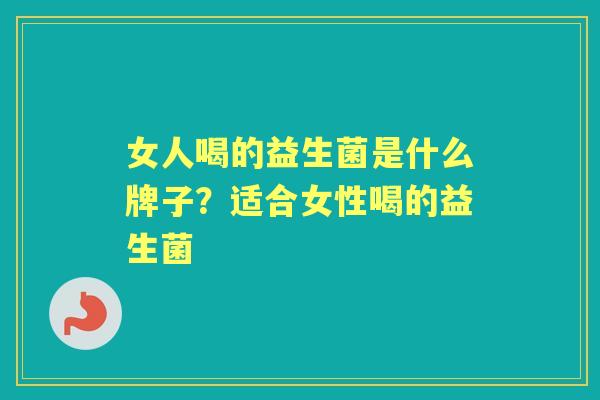 女人喝的益生菌是什么牌子？适合女性喝的益生菌