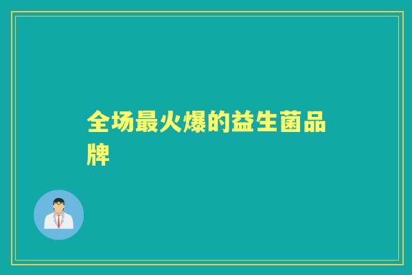 全场火爆的益生菌品牌 全场火爆的益生菌品牌