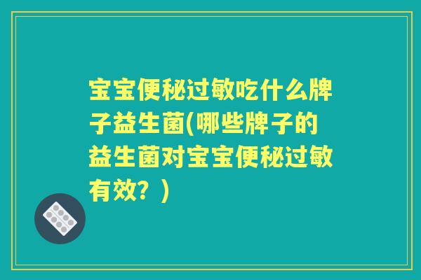 宝宝吃什么牌子益生菌(哪些牌子的益生菌对宝宝有效?) 宝宝吃什么牌子益生菌(哪些牌子的益生菌对宝宝有效?)