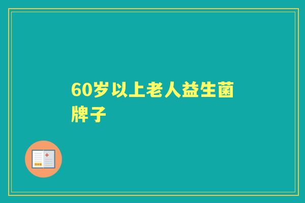 60岁以上老人益生菌牌子 60岁以上老人益生菌牌子