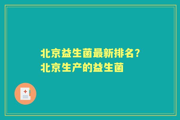 北京益生菌新排名？北京生产的益生菌