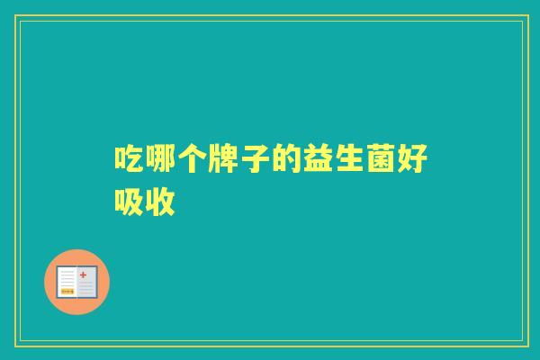 吃哪个牌子的益生菌好吸收 吃哪个牌子的益生菌好吸收