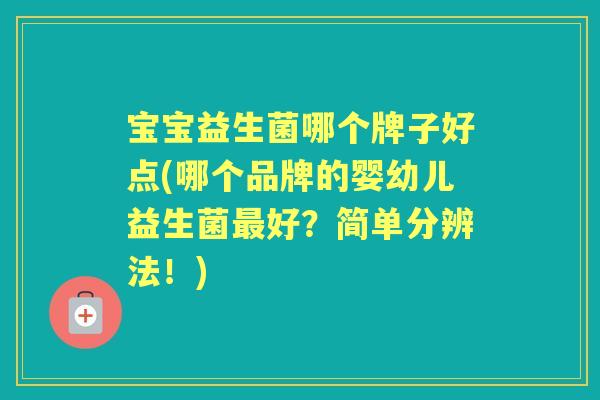 宝宝益生菌哪个牌子好点(哪个品牌的婴幼儿益生菌好?简单分辨法!) 宝宝益生菌哪个牌子好点(哪个品牌的婴幼儿益生菌好?简单分辨法!)