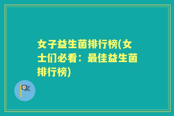 女子益生菌排行榜(女士们必看：佳益生菌排行榜)