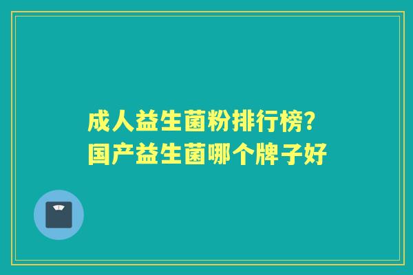 成人益生菌粉排行榜?国产益生菌哪个牌子好 成人益生菌粉排行榜?国产益生菌哪个牌子好