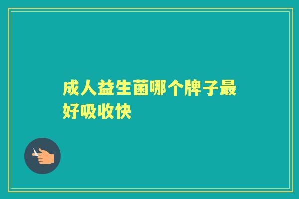 成人益生菌哪个牌子好吸收快 成人益生菌哪个牌子好吸收快