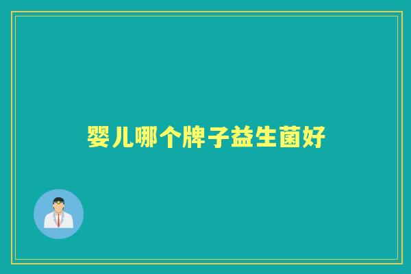婴儿哪个牌子益生菌好 婴儿哪个牌子益生菌好