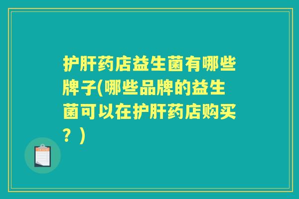 药店益生菌有哪些牌子(哪些品牌的益生菌可以在药店购买?) 药店益生菌有哪些牌子(哪些品牌的益生菌可以在药店购买?)