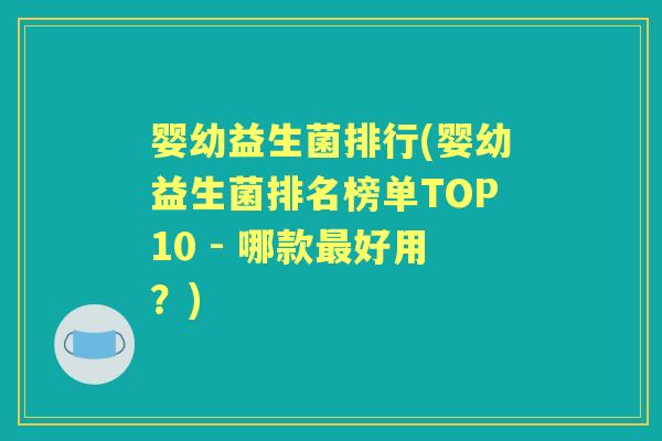 婴幼益生菌排行(婴幼益生菌排名榜单TOP10 - 哪款好用?) 婴幼益生菌排行(婴幼益生菌排名榜单TOP10 - 哪款好用?)