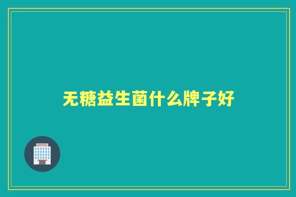 无糖益生菌什么牌子好 无糖益生菌什么牌子好