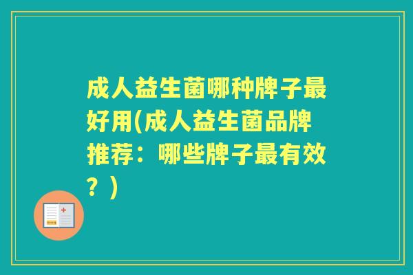 成人益生菌哪种牌子好用(成人益生菌品牌推荐:哪些牌子有效?) 成人益生菌哪种牌子好用(成人益生菌品牌推荐:哪些牌子有效?)