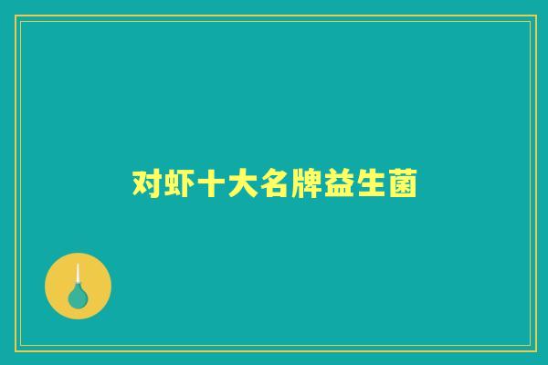 对虾十大名牌益生菌 对虾十大名牌益生菌