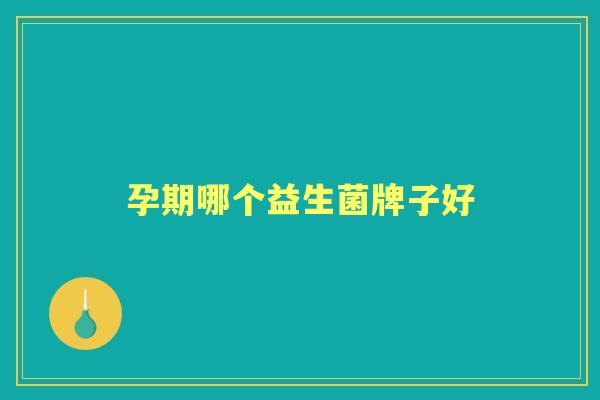 孕期哪个益生菌牌子好 孕期哪个益生菌牌子好