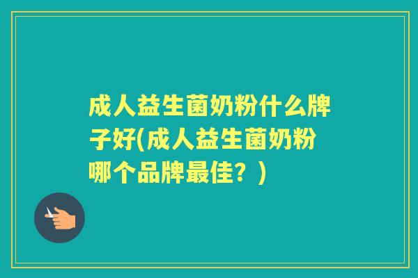 成人益生菌奶粉什么牌子好(成人益生菌奶粉哪个品牌佳?) 成人益生菌奶粉什么牌子好(成人益生菌奶粉哪个品牌佳?)