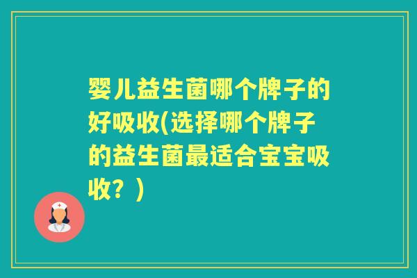 婴儿益生菌哪个牌子的好吸收(选择哪个牌子的益生菌适合宝宝吸收?) 婴儿益生菌哪个牌子的好吸收(选择哪个牌子的益生菌适合宝宝吸收?)