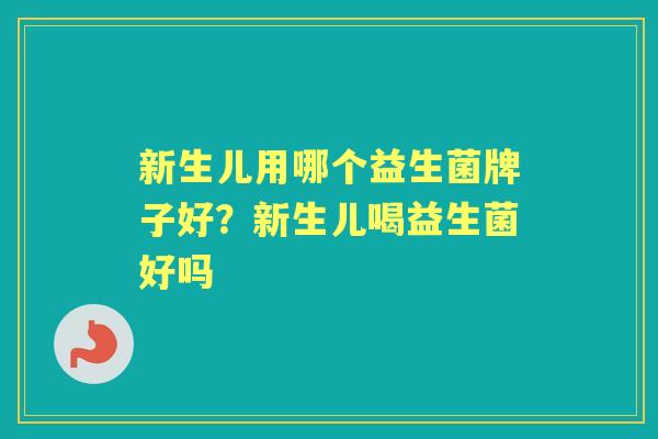 新生儿用哪个益生菌牌子好?新生儿喝益生菌好吗 新生儿用哪个益生菌牌子好?新生儿喝益生菌好吗