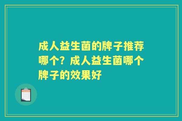 成人益生菌的牌子推荐哪个?成人益生菌哪个牌子的效果好 成人益生菌的牌子推荐哪个?成人益生菌哪个牌子的效果好