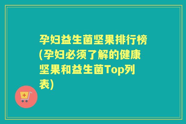 孕妇益生菌坚果排行榜(孕妇必须了解的健康坚果和益生菌Top列表) 孕妇益生菌坚果排行榜(孕妇必须了解的健康坚果和益生菌Top列表)