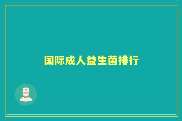 国际成人益生菌排行 国际成人益生菌排行