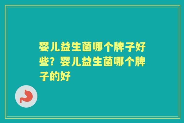 婴儿益生菌哪个牌子好些？婴儿益生菌哪个牌子的好
