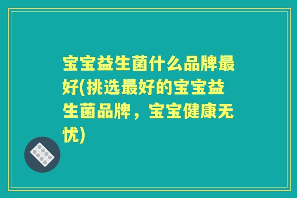 宝宝益生菌什么品牌好(挑选好的宝宝益生菌品牌,宝宝健康无忧) 宝宝益生菌什么品牌好(挑选好的宝宝益生菌品牌,宝宝健康无忧)