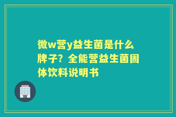 微w营y益生菌是什么牌子？全能营益生菌固体饮料说明书