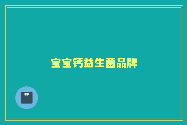宝宝钙益生菌品牌 宝宝钙益生菌品牌