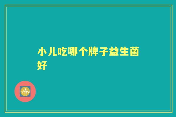 小儿吃哪个牌子益生菌好