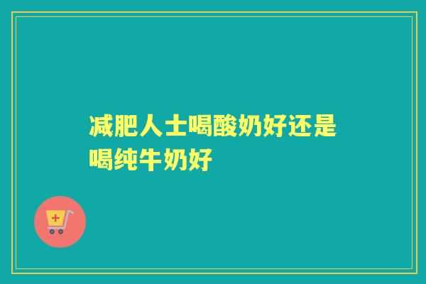 人士喝酸奶好还是喝纯牛奶好 人士喝酸奶好还是喝纯牛奶好