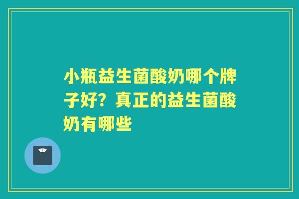 小瓶益生菌酸奶哪个牌子好?真正的益生菌酸奶有哪些 小瓶益生菌酸奶哪个牌子好?真正的益生菌酸奶有哪些