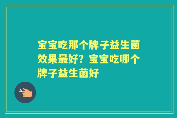 宝宝吃那个牌子益生菌效果好?宝宝吃哪个牌子益生菌好 宝宝吃那个牌子益生菌效果好?宝宝吃哪个牌子益生菌好