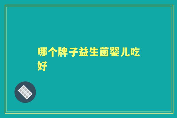 哪个牌子益生菌婴儿吃好 哪个牌子益生菌婴儿吃好