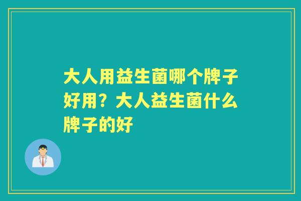大人用益生菌哪个牌子好用?大人益生菌什么牌子的好 大人用益生菌哪个牌子好用?大人益生菌什么牌子的好
