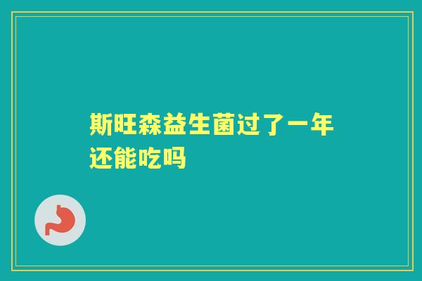斯旺森益生菌过了一年还能吃吗 斯旺森益生菌过了一年还能吃吗