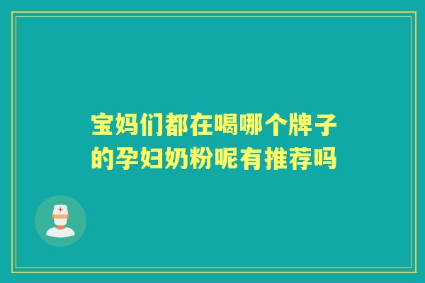 宝妈们都在喝哪个牌子的孕妇奶粉呢有推荐吗