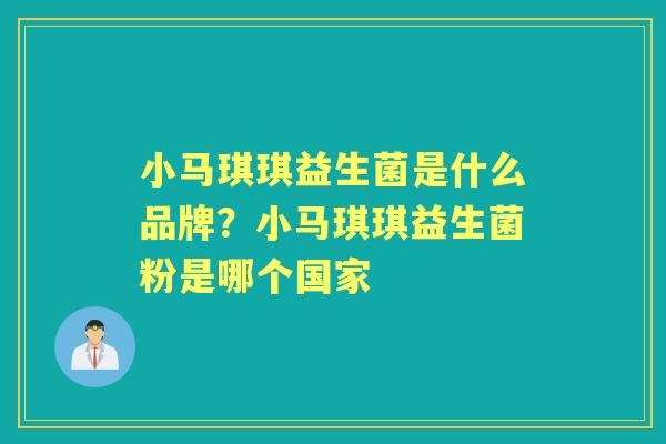 小马琪琪益生菌是什么品牌?小马琪琪益生菌粉是哪个国家 小马琪琪益生菌是什么品牌?小马琪琪益生菌粉是哪个国家