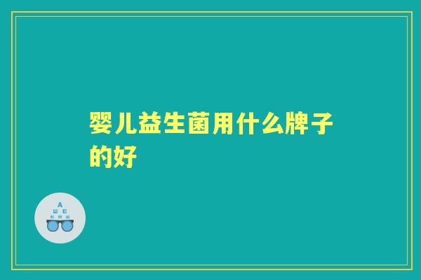 婴儿益生菌用什么牌子的好 婴儿益生菌用什么牌子的好