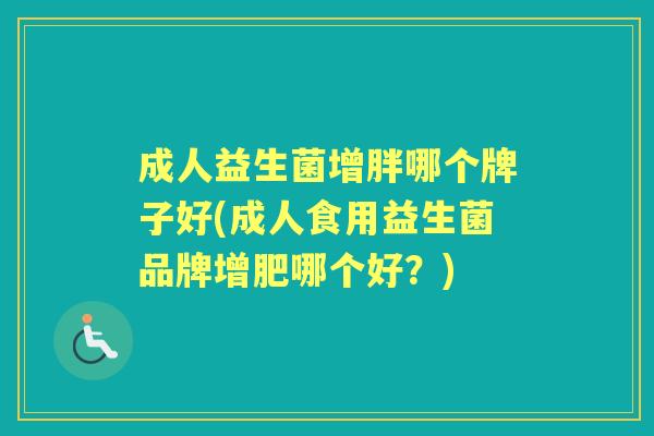 成人益生菌增胖哪个牌子好(成人食用益生菌品牌增肥哪个好?) 成人益生菌增胖哪个牌子好(成人食用益生菌品牌增肥哪个好?)