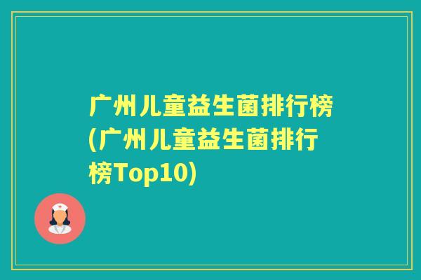 广州儿童益生菌排行榜(广州儿童益生菌排行榜Top10) 广州儿童益生菌排行榜(广州儿童益生菌排行榜Top10)