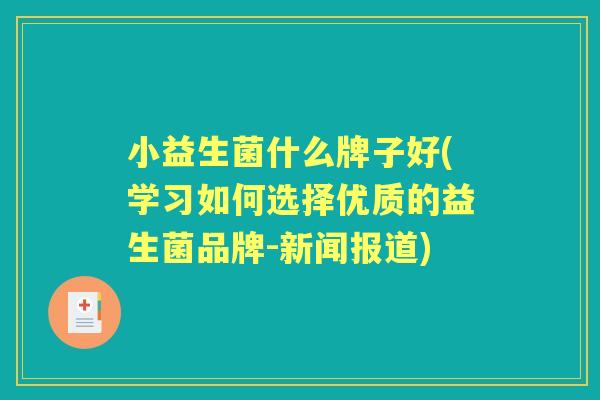 小益生菌什么牌子好(学习如何选择优质的益生菌品牌-新闻报道)