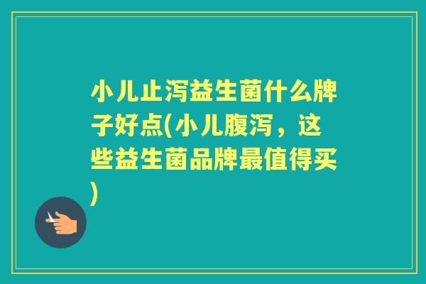 小儿止泻益生菌什么牌子好点(小儿,这些益生菌品牌值得买) 小儿止泻益生菌什么牌子好点(小儿,这些益生菌品牌值得买)