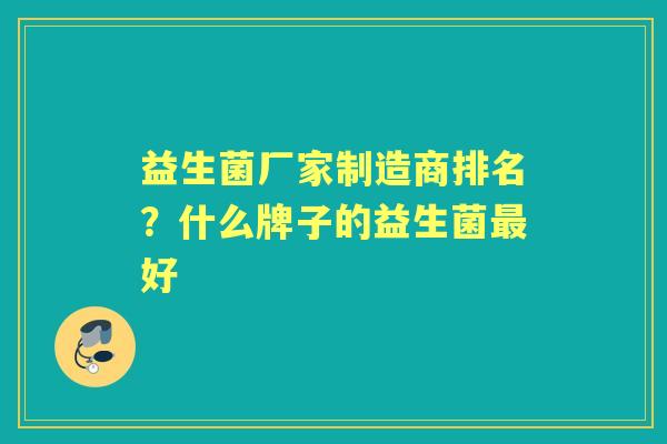 益生菌厂家制造商排名?什么牌子的益生菌好 益生菌厂家制造商排名?什么牌子的益生菌好