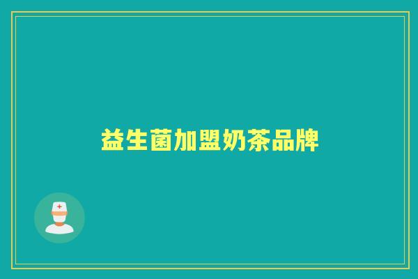 益生菌加盟奶茶品牌 益生菌加盟奶茶品牌