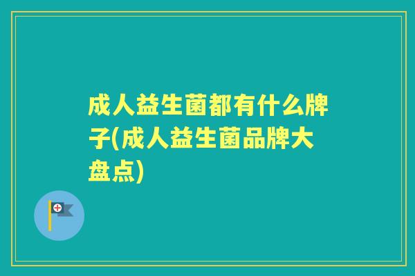 成人益生菌都有什么牌子(成人益生菌品牌大盘点)