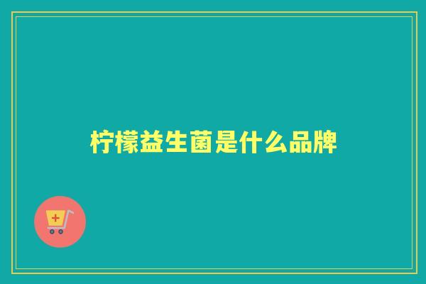 柠檬益生菌是什么品牌 柠檬益生菌是什么品牌