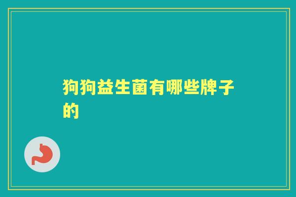 狗狗益生菌有哪些牌子的 狗狗益生菌有哪些牌子的