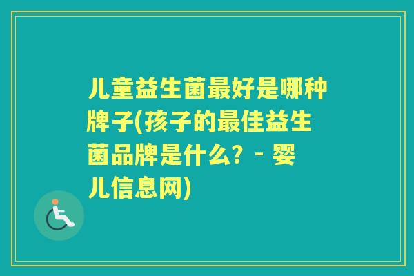 儿童益生菌好是哪种牌子(孩子的佳益生菌品牌是什么？- 婴儿信息网)