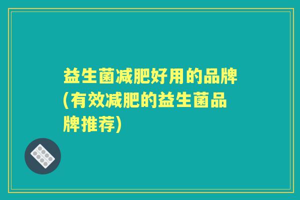 益生菌好用的品牌(有效的益生菌品牌推荐)