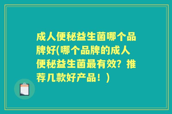 成人益生菌哪个品牌好(哪个品牌的成人益生菌有效？推荐几款好产品！)