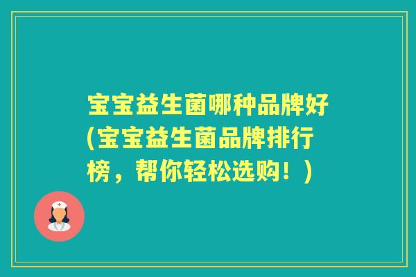 宝宝益生菌哪种品牌好(宝宝益生菌品牌排行榜，帮你轻松选购！)